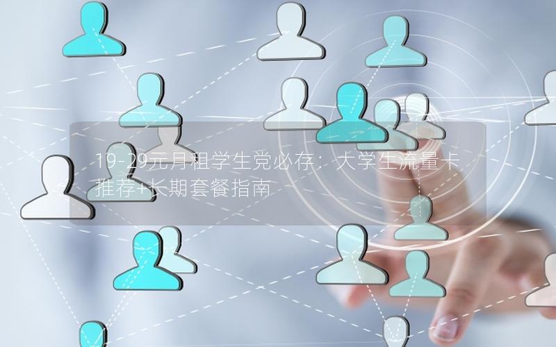 19-29元月租学生党必存：大学生流量卡推荐+长期套餐指南