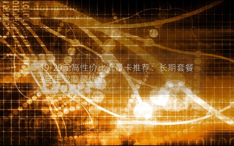 19-29元高性价比流量卡推荐：长期套餐+学生党隐藏优惠