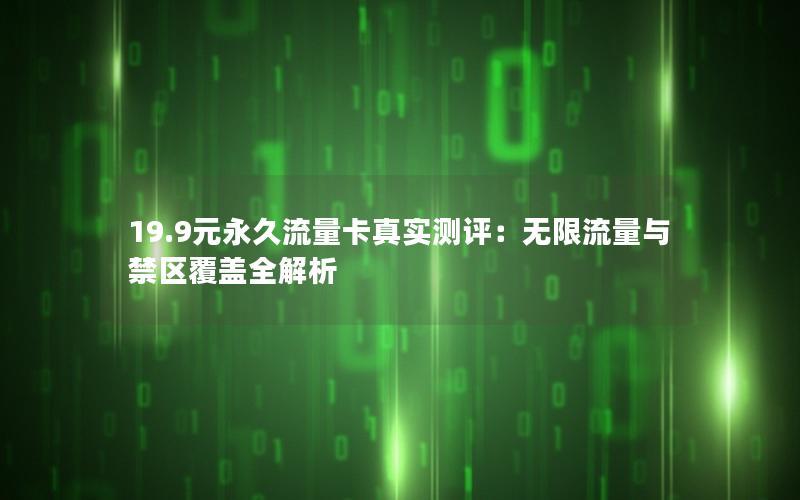 19.9元永久流量卡真实测评：无限流量与禁区覆盖全解析