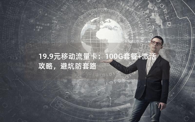 19.9元移动流量卡：100G套餐+激活攻略，避坑防套路