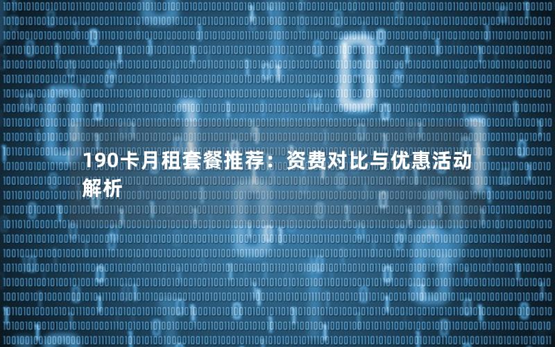 190卡月租套餐推荐：资费对比与优惠活动解析