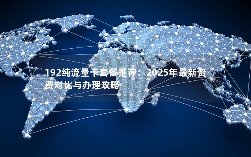 192纯流量卡套餐推荐：2025年最新资费对比与办理攻略