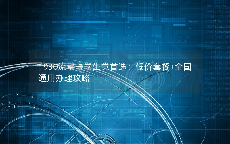 1930流量卡学生党首选：低价套餐+全国通用办理攻略