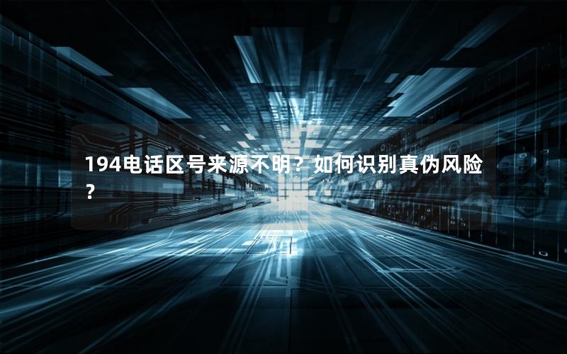 194电话区号来源不明？如何识别真伪风险？