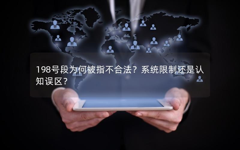 198号段为何被指不合法？系统限制还是认知误区？