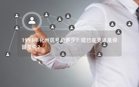 1993年化州区号是多少？现已变更还是保留至今？