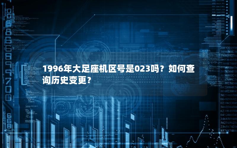 1996年大足座机区号是023吗？如何查询历史变更？