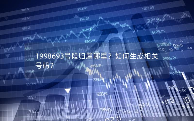 1998693号段归属哪里？如何生成相关号码？
