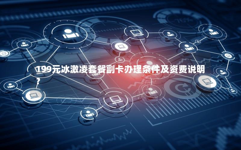 199元冰激凌套餐副卡办理条件及资费说明？