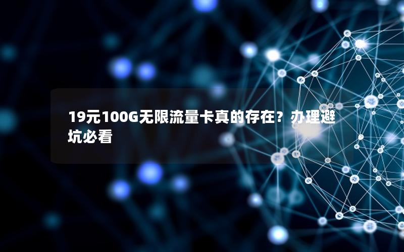 19元100G无限流量卡真的存在？办理避坑必看