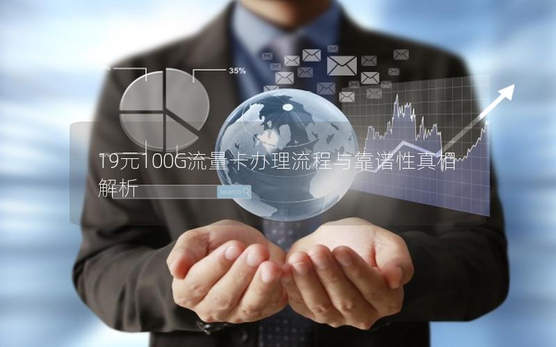 19元100G流量卡办理流程与靠谱性真相解析