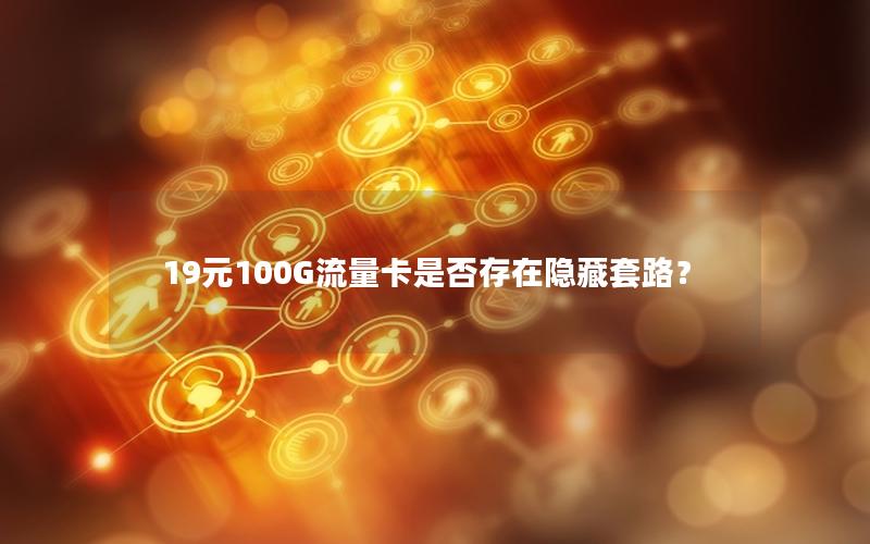19元100G流量卡是否存在隐藏套路？