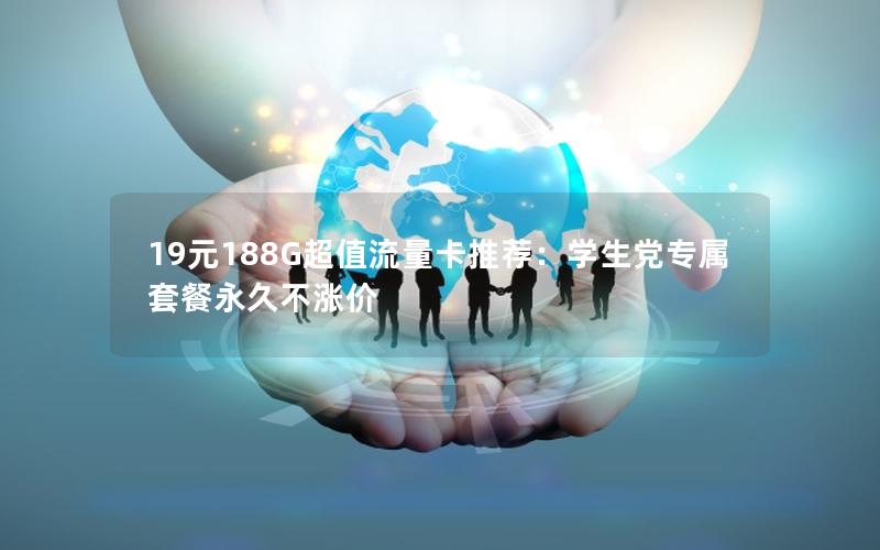 19元188G超值流量卡推荐：学生党专属套餐永久不涨价