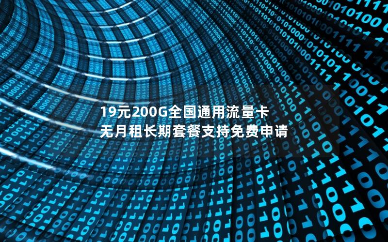 19元200G全国通用流量卡 无月租长期套餐支持免费申请