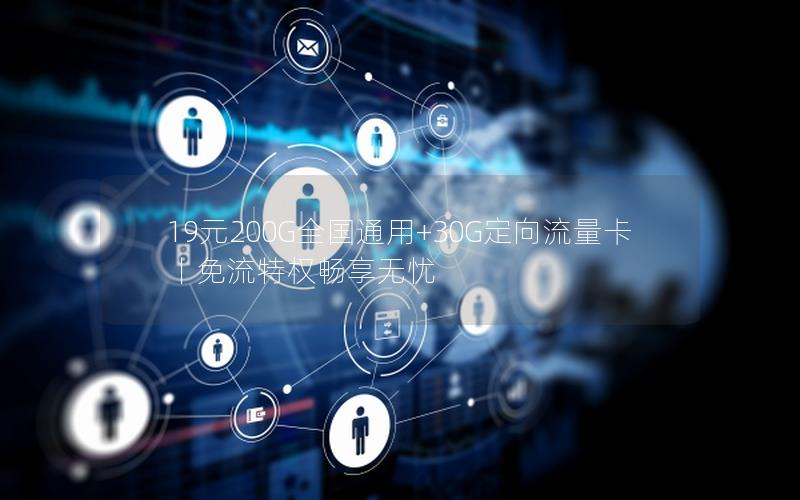 19元200G全国通用+30G定向流量卡丨免流特权畅享无忧