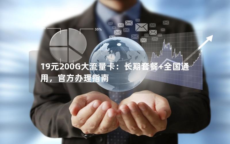 19元200G大流量卡：长期套餐+全国通用，官方办理指南