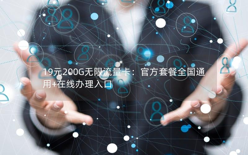19元200G无限流量卡：官方套餐全国通用+在线办理入口