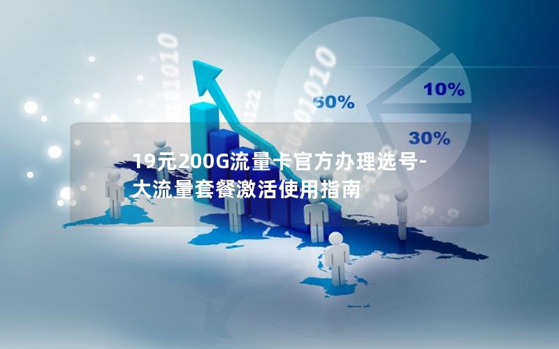 19元200G流量卡官方办理选号-大流量套餐激活使用指南