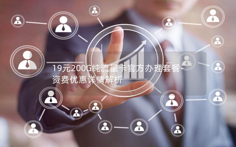 19元200G纯流量卡官方办理套餐-资费优惠详情解析
