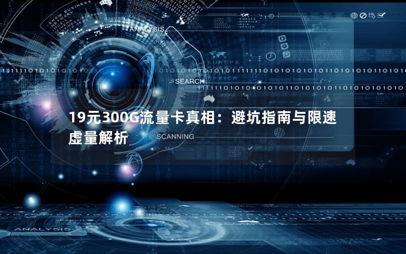 19元300G流量卡真相：避坑指南与限速虚量解析
