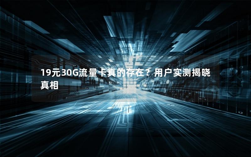 19元30G流量卡真的存在？用户实测揭晓真相