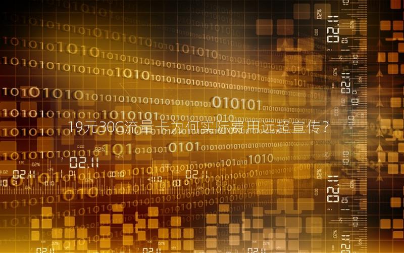 19元30G流量卡为何实际费用远超宣传？