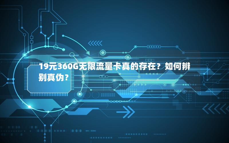 19元360G无限流量卡真的存在？如何辨别真伪？