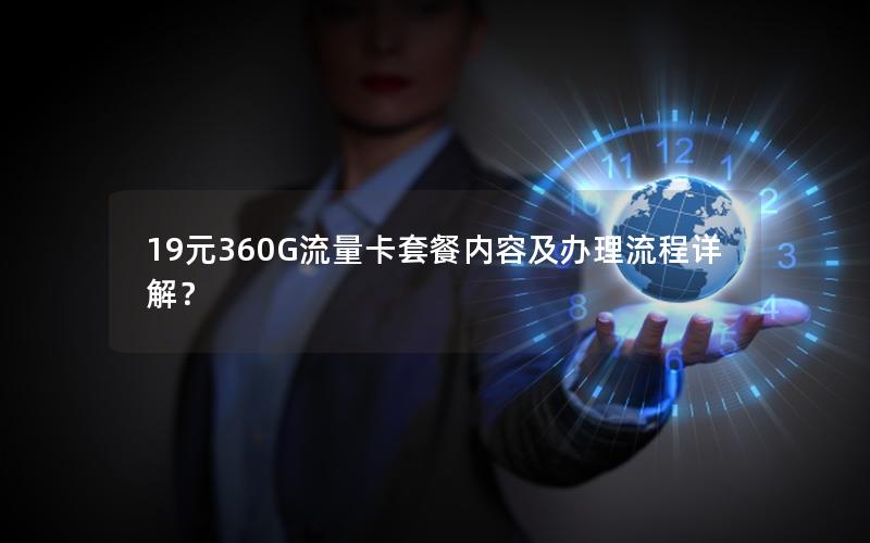 19元360G流量卡套餐内容及办理流程详解？