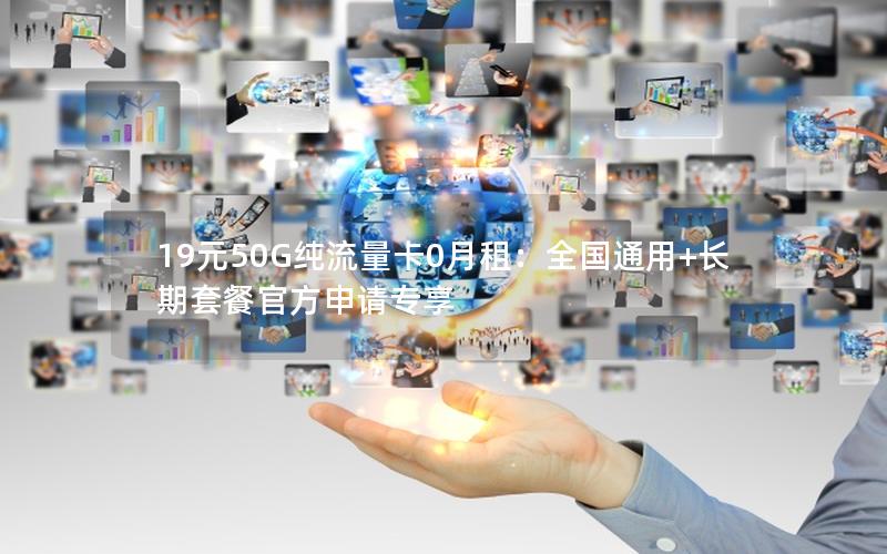 19元50G纯流量卡0月租：全国通用+长期套餐官方申请专享