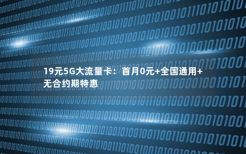 19元5G大流量卡：首月0元+全国通用+无合约期特惠