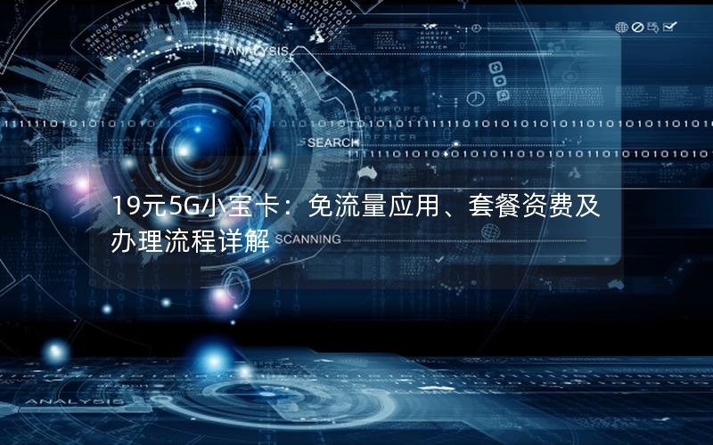 19元5G小宝卡：免流量应用、套餐资费及办理流程详解