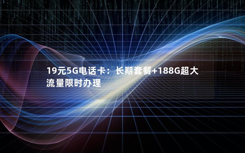 19元5G电话卡：长期套餐+188G超大流量限时办理