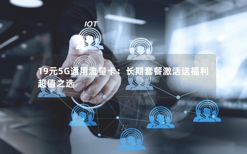 19元5G通用流量卡：长期套餐激活送福利超值之选