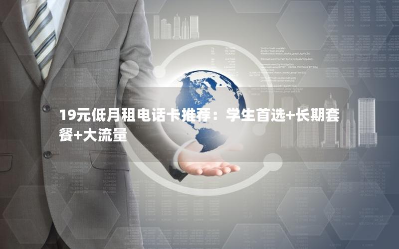 19元低月租电话卡推荐：学生首选+长期套餐+大流量