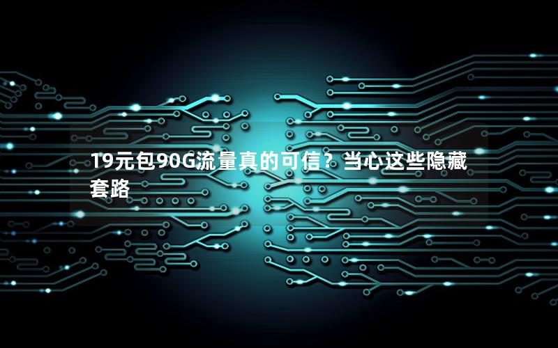 19元包90G流量真的可信？当心这些隐藏套路