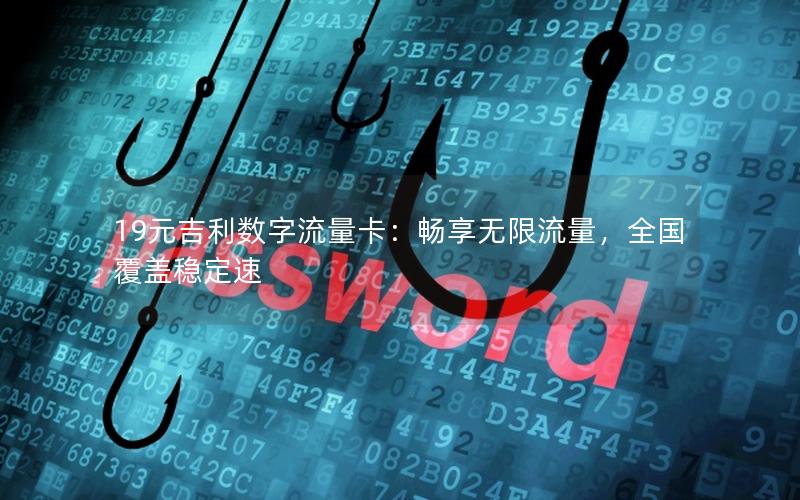 19元吉利数字流量卡：畅享无限流量，全国覆盖稳定速