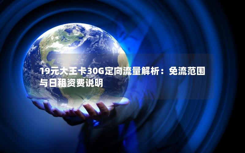 19元大王卡30G定向流量解析：免流范围与日租资费说明