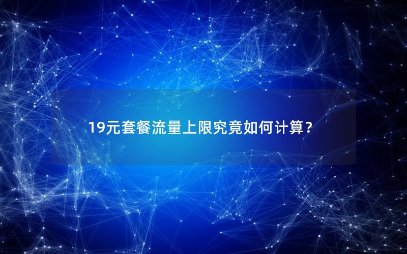 19元套餐流量上限究竟如何计算？