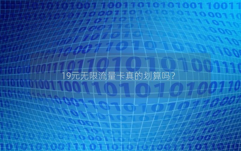 19元无限流量卡真的划算吗？
