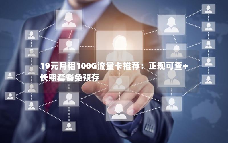 19元月租100G流量卡推荐：正规可查+长期套餐免预存