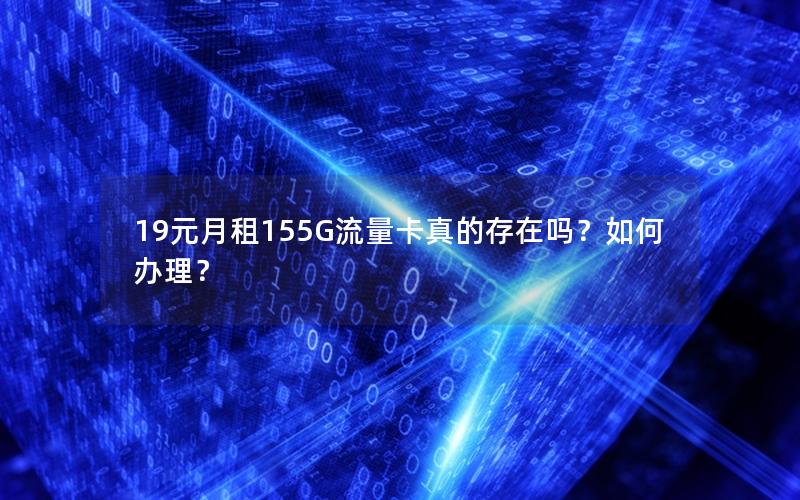 19元月租155G流量卡真的存在吗？如何办理？