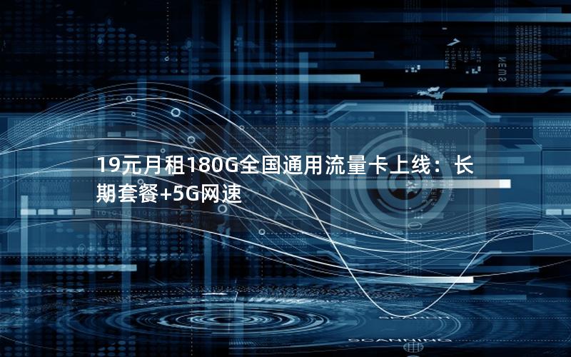 19元月租180G全国通用流量卡上线：长期套餐+5G网速