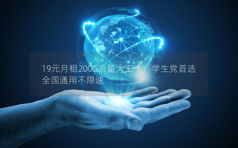 19元月租200G流量大王卡：学生党首选全国通用不限速