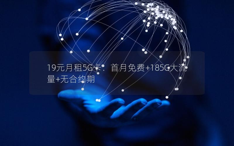 19元月租5G卡：首月免费+185G大流量+无合约期