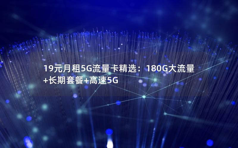 19元月租5G流量卡精选：180G大流量+长期套餐+高速5G