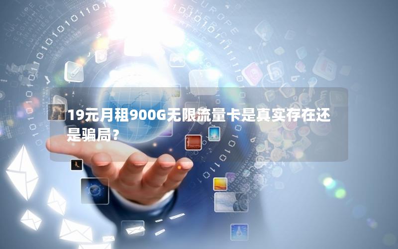 19元月租900G无限流量卡是真实存在还是骗局？