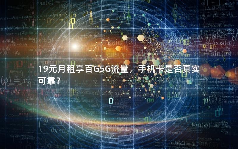 19元月租享百G5G流量，手机卡是否真实可靠？