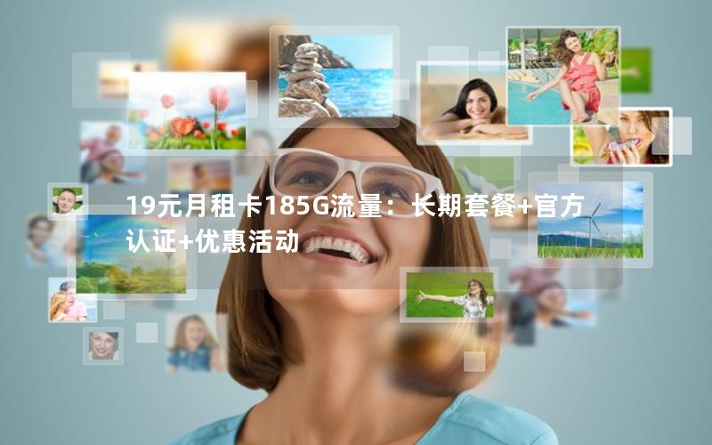 19元月租卡185G流量：长期套餐+官方认证+优惠活动