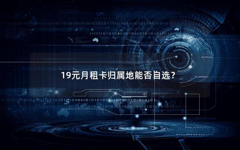 19元月租卡归属地能否自选？