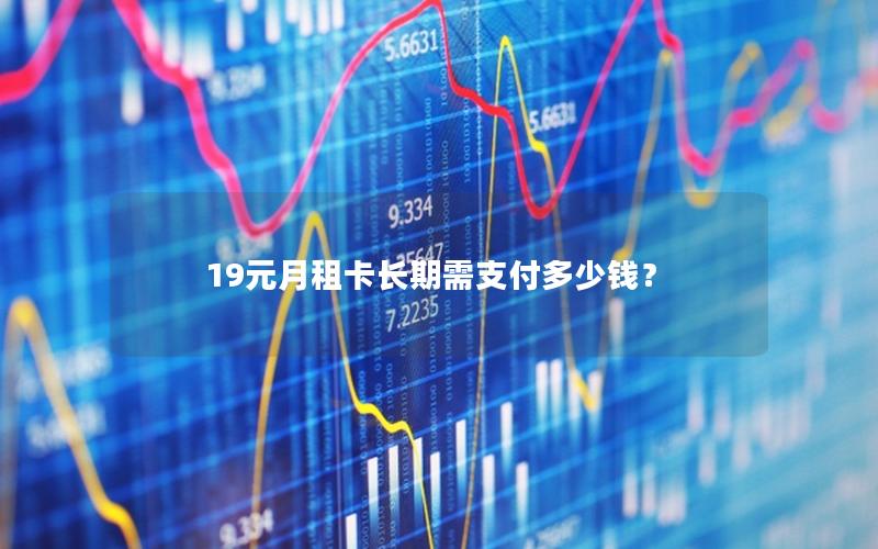 19元月租卡长期需支付多少钱？